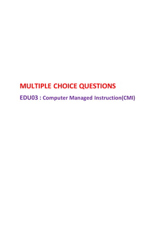 MULTIPLE CHOICE QUESTIONS
EDU03 : Computer Managed Instruction(CMI)
 
