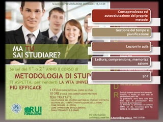 Consapevolezza ed
     autovalutazione del proprio
                        metodo

            Gestione del tempo e
                   pianificazione


                  Lezioni in aula


Lettura, comprensione, memorizz
                         azione


                            30€
 
