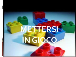 METTERSI
IN GIOCO
 