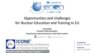 Opportunities and challenges
for Nuclear Education and Training in EU
Leon Cizelj
President, ENEN Association
Head, Reactor Engineering Division, Jožef Stefan Institute
July 25, 2018 ICONE26, London UK 1
 