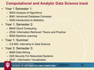 Computational and Analytic Data Science track
• Year 1 Semester 1:
– B503 Analysis of Algorithms
– B561 Advanced Database ...