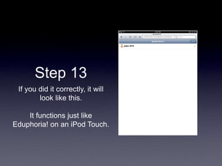 Step 13
If you did it correctly, it will
look like this.
It functions just like
Eduphoria! on an iPod Touch.
 