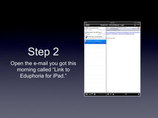 Step 2
Open the e-mail you got this
morning called “Link to
Eduphoria for iPad.”
 