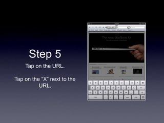 Step 5
Tap on the URL.
Tap on the “X” next to the
URL.
 