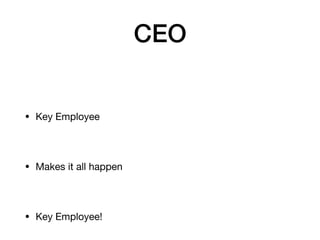 CEO
• Key Employee
• Makes it all happen
• Key Employee!
 