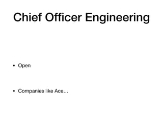 Chief Officer Engineering
• Open
• Companies like Ace…
 
