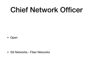 Chief Network Officer
• Open
• G5 Networks - Fiber Networks
 