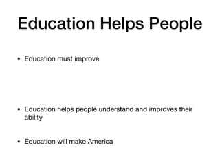 Education Helps People
• Education must improve
• Education helps people understand and improves their
ability
• Education will make America
 