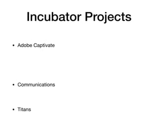 Incubator Projects
• Adobe Captivate
• Communications
• Titans
 