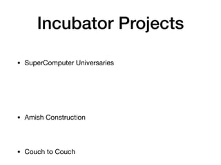 Incubator Projects
• SuperComputer Universaries
• Amish Construction
• Couch to Couch
 