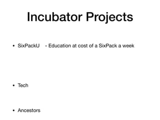 Incubator Projects
• SixPackU - Education at cost of a SixPack a week
• Tech
• Ancestors
 