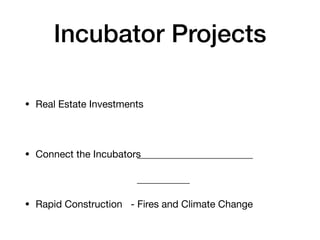 Incubator Projects
• Real Estate Investments
• Connect the Incubators
• Rapid Construction - Fires and Climate Change
 