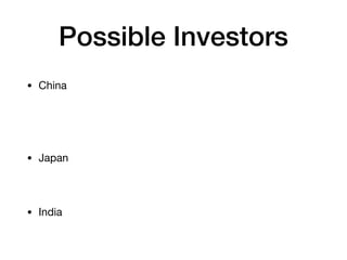 Possible Investors
• China
• Japan
• India
 