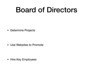 Board of Directors
• Determine Projects
• Use Websites to Promote
• Hire Key Employees
 