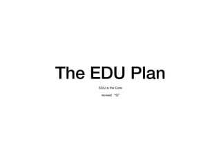 The EDU Plan
EDU is the Core

revised “G”

 