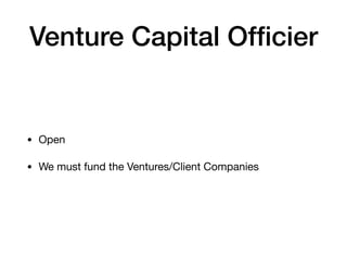 Venture Capital Ofﬁcier
• Open

• We must fund the Ventures/Client Companies
 