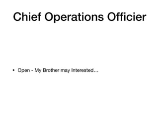 Chief Operations Ofﬁcier
• Open - My Brother may Interested…
 