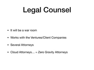 Legal Counsel
• It will be a war room

• Works with the Ventures/Client Companies

• Several Attorneys

• Cloud Attorneys… = Zero Gravity Attorneys
 