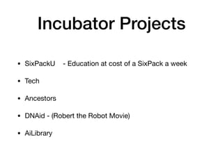 Incubator Projects
• SixPackU - Education at cost of a SixPack a week

• Tech

• Ancestors

• DNAid - (Robert the Robot Movie)

• AiLibrary
 