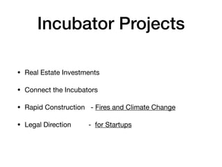 Incubator Projects
• Real Estate Investments

• Connect the Incubators

• Rapid Construction - Fires and Climate Change

• Legal Direction - for Startups
 