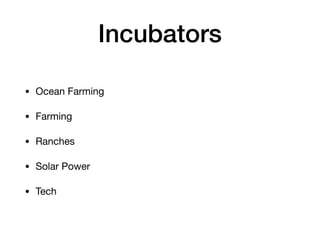 Incubators
• Ocean Farming

• Farming

• Ranches

• Solar Power

• Tech
 