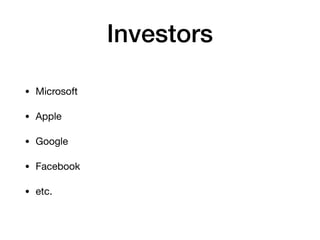 Investors
• Microsoft

• Apple

• Google

• Facebook

• etc.
 