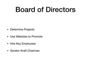 Board of Directors
• Determine Projects

• Use Websites to Promote

• Hire Key Employees

• Gordon Kraft Chairman
 