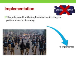 Implementation
This policy could not be implemented due to change in
political scenario of country.
No implemented
 