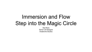 Immersion and Flow 
Step into the Magic Circle 
Åsa Roos 
Senior UX Designer 
Avalanche Studios 
 