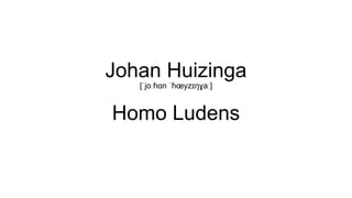 Johan Huizinga 
[ˈjoːɦɑn ˈɦoeyzɪŋɣaː] 
Homo Ludens 
 