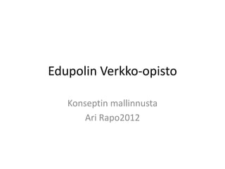 Edupolin Verkko-opisto

   Konseptin mallinnusta
       Ari Rapo2012
 