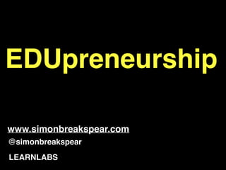EDUpreneurship!
!
@simonbreakspear
LEARNLABS
www.simonbreakspear.com
 