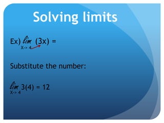 Solving limitsEx) lim (3x) =X-> 4Substitute the number:lim 3(4) = 12X-> 4