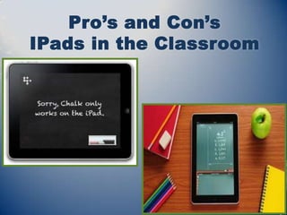 Pro’s and Con’s
IPads in the Classroom
 