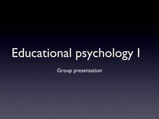 Educational psychology I
Group presentation
 