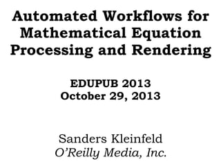 Automated Workflows for
Mathematical Equation
Processing and Rendering
EDUPUB 2013
October 29, 2013

Sanders Kleinfeld
O’Reilly Media, Inc.

 