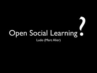 Open Social Learning
        Ludo (Marc Alier)
                            ?
 