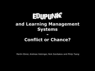 and Learning Management
        Systems
             -
   Conflict or Chance?


Martin Ebner, Andreas Holzinger, Nick Scerbakov and Philip Tsang
 