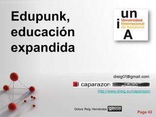 Edupunk,
educación
expandida

                                dreig01@gmail.com

                       http://www.dreig.eu/caparazon



        Dolors Reig Hernández
                                            Page 42
 