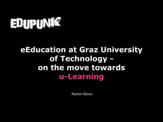 eEducation at Graz University
      of Technology -
   on the move towards
         u-Learning

            Martin Ebner
 