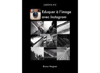 LUDOVIA #12
Bruno Vergnes
Eduquer à l’image
avec Instagram
 