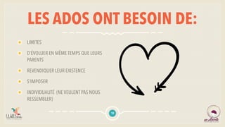 LES ADOS ONT BESOIN DE:
LIMITES
D’ÉVOLUER EN MÊME TEMPS QUE LEURS
PARENTS
REVENDIQUER LEUR EXISTENCE
S’IMPOSER
INDIVIDUALITÉ (NE VEULENT PAS NOUS
RESSEMBLER)
10
 