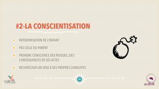 #2-LA CONSCIENTISATION
INTÉRIORISATION DE L’ENFANT
PAS CELLE DU PARENT
PRENDRE CONSCIENCE DES RISQUES, DES
CONSÉQUENCES DE SES ACTES
RECHERCHER UN SENS À SES PROPRES CONDUITES
26
 