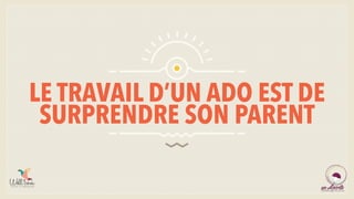 LE TRAVAIL D’UN ADO EST DE
SURPRENDRE SON PARENT
 