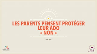 LES PARENTS PENSENT PROTÉGER
LEUR ADO
« NON »
 