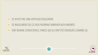 CE N’EST PAS UNE ATTITUDE ÉDUCATIVE
SE RASSURENT DE CE QUI POURRAITARRIVER AUX ENFANTS
ONT BONNE CONSCIENCE, PARCE QU’ILS ONT ÉTÉ ÉDUQUÉS COMME ÇA
36
 