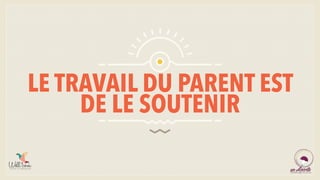 LE TRAVAIL DU PARENT EST
DE LE SOUTENIR
 
