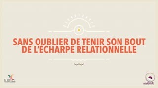 SANS OUBLIER DE TENIR SON BOUT
DE L’ÉCHARPE RELATIONNELLE
 