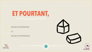 ET POURTANT,
BESOIN D’AFFIRMATION
VS.
BESOIN D’APPROBATION
46
 