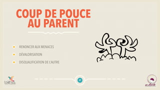 COUP DE POUCE
AU PARENT
RENONCER AUX MENACES
DÉVALORISATION
DISQUALIFICATION DE L’AUTRE
47
 